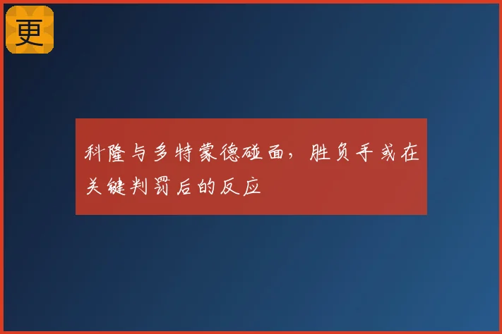 科隆与多特蒙德碰面,胜负手或在关键判罚后的反应
