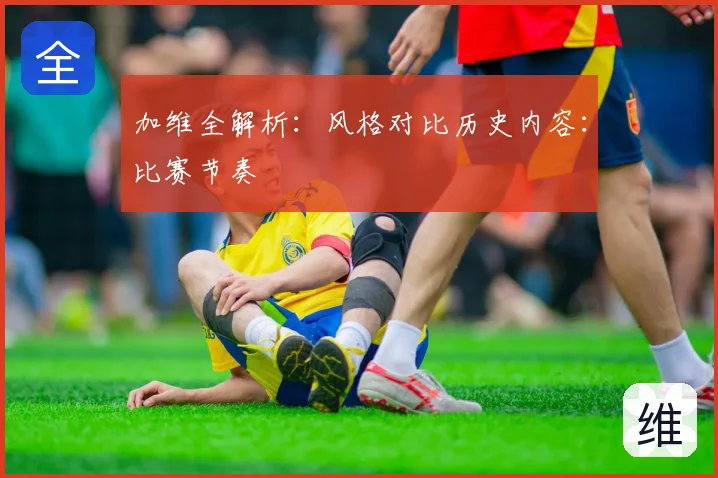 加维全解析:风格对比历史内容:比赛节奏