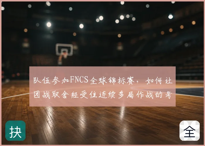 队伍参加FNCS全球锦标赛,如何让团战取舍经受住连续多局作战的考验