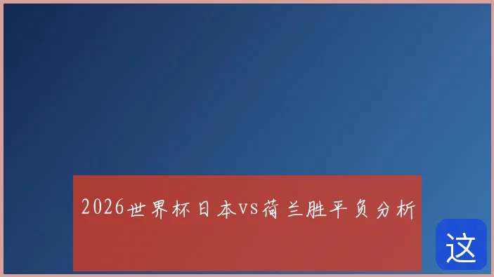 2026世界杯日本vs荷兰胜平负分析