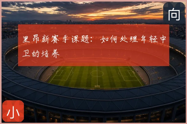 里昂新赛季课题:如何处理年轻中卫的培养