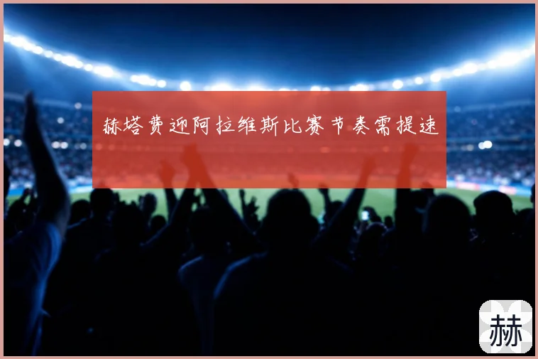 赫塔费迎阿拉维斯比赛节奏需提速