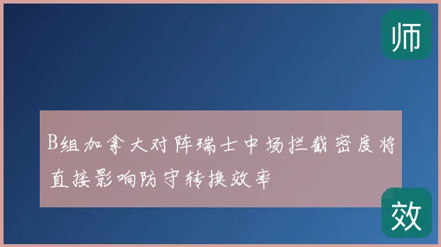 B组加拿大对阵瑞士中场拦截密度将直接影响防守转换效率