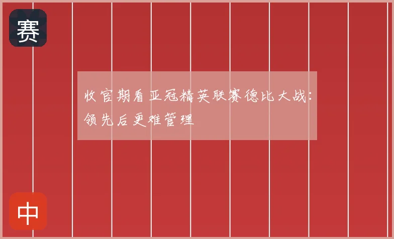 收官期看亚冠精英联赛德比大战：领先后更难管理