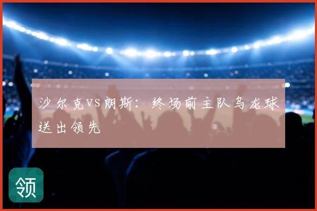 沙尔克vs朗斯：终场前主队乌龙球送出领先