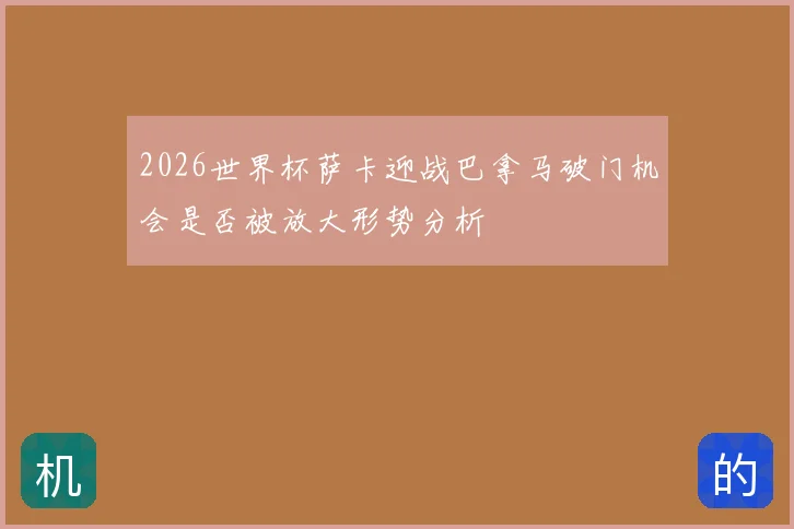 2026世界杯萨卡迎战巴拿马破门机会是否被放大形势分析